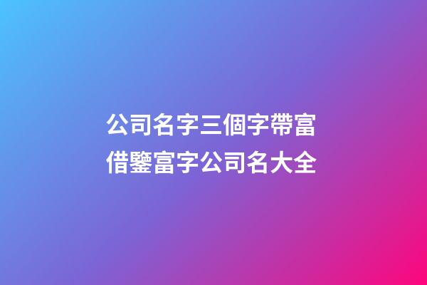 公司名字三個字帶富 借鑒富字公司名大全-第1張-公司起名-玄機派